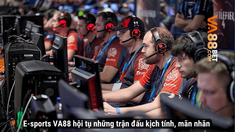 E-sports VA88 hội tụ những trận đấu kịch tính, mãn nhãn 